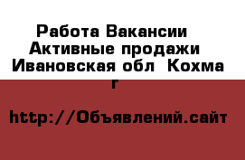 Работа Вакансии - Активные продажи. Ивановская обл.,Кохма г.